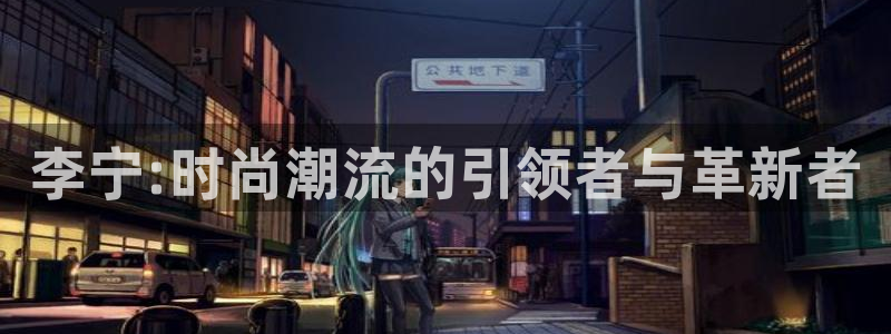 李宁:时尚潮流的引领者与革新者