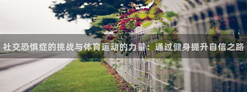 社交恐惧症的挑战与体育运动的力量：通过健身提升自信之路
