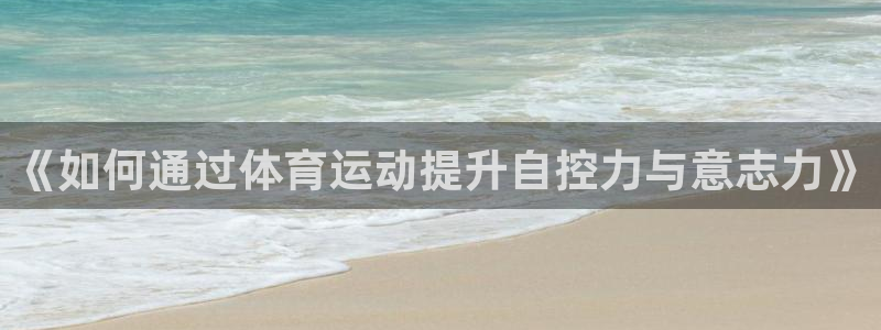《如何通过体育运动提升自控力与意志力》